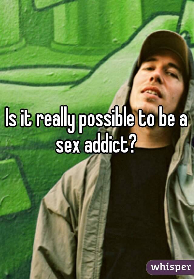 Is it really possible to be a sex addict? 