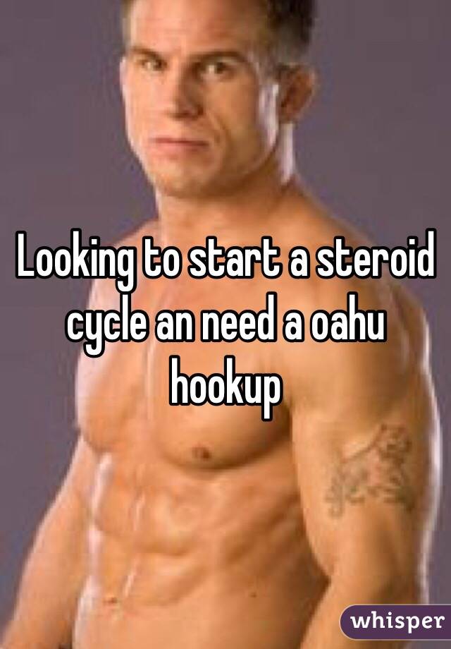 Looking to start a steroid cycle an need a oahu hookup 