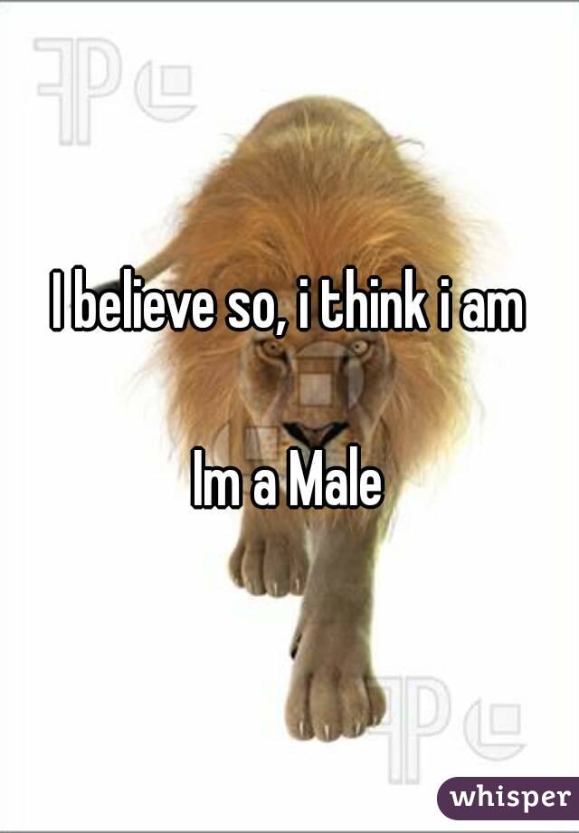 I believe so, i think i am

Im a Male