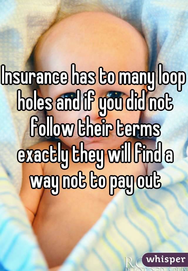 Insurance has to many loop holes and if you did not follow their terms exactly they will find a way not to pay out