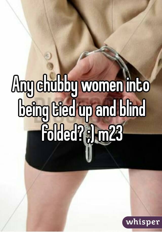 Any chubby women into being tied up and blind folded? ;) m23