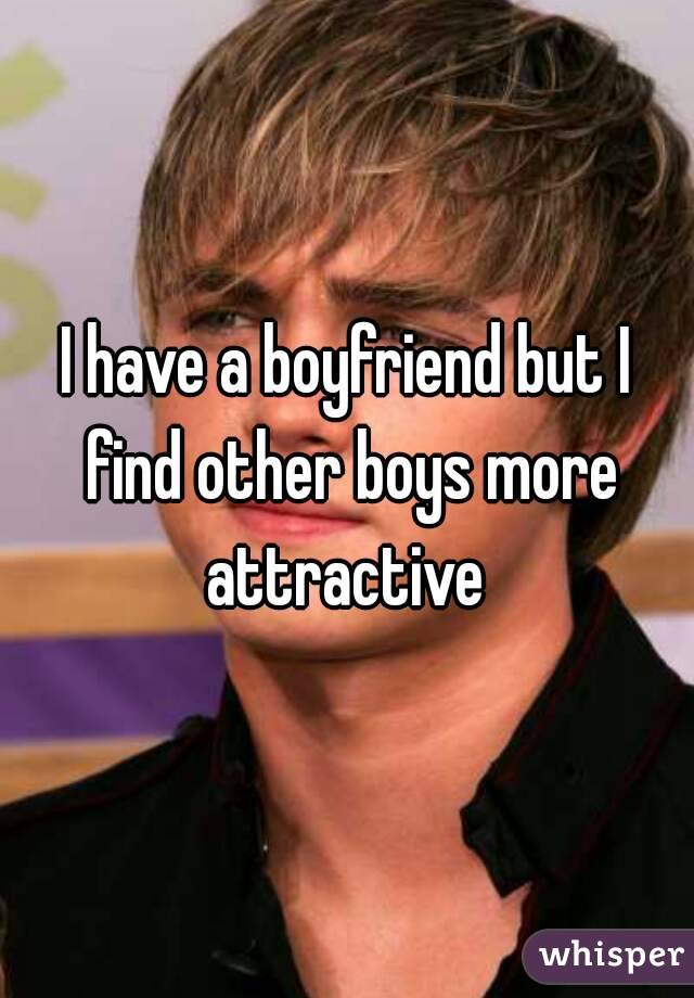 I have a boyfriend but I find other boys more attractive 