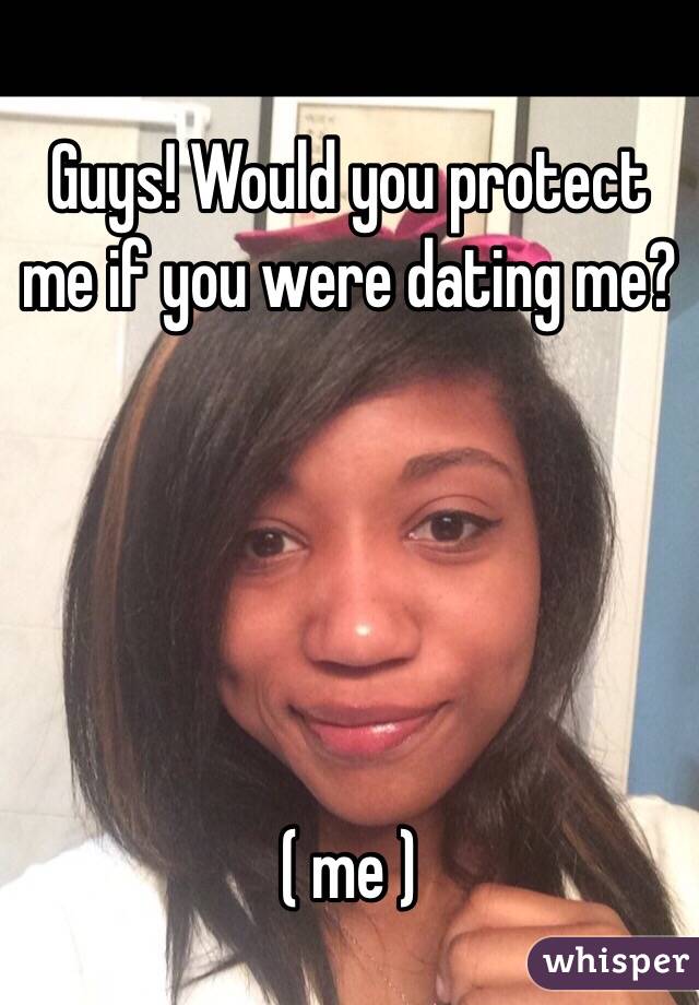 Guys! Would you protect me if you were dating me? 





( me ) 