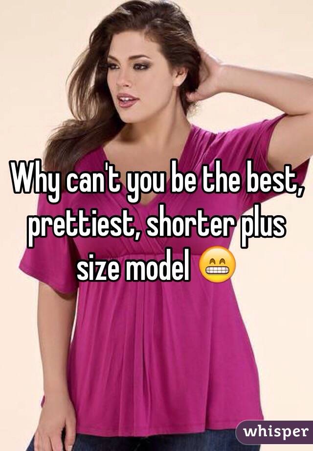 Why can't you be the best, prettiest, shorter plus size model 😁