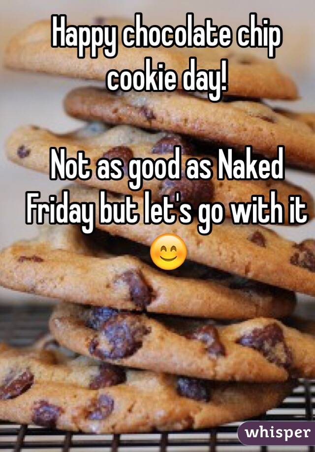 Happy chocolate chip cookie day! 

Not as good as Naked Friday but let's go with it 😊