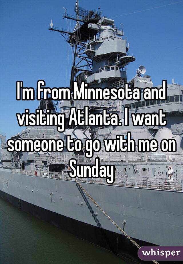 I'm from Minnesota and visiting Atlanta. I want someone to go with me on Sunday