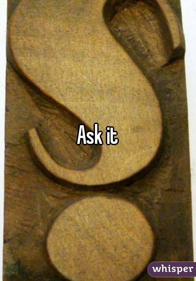 Ask it