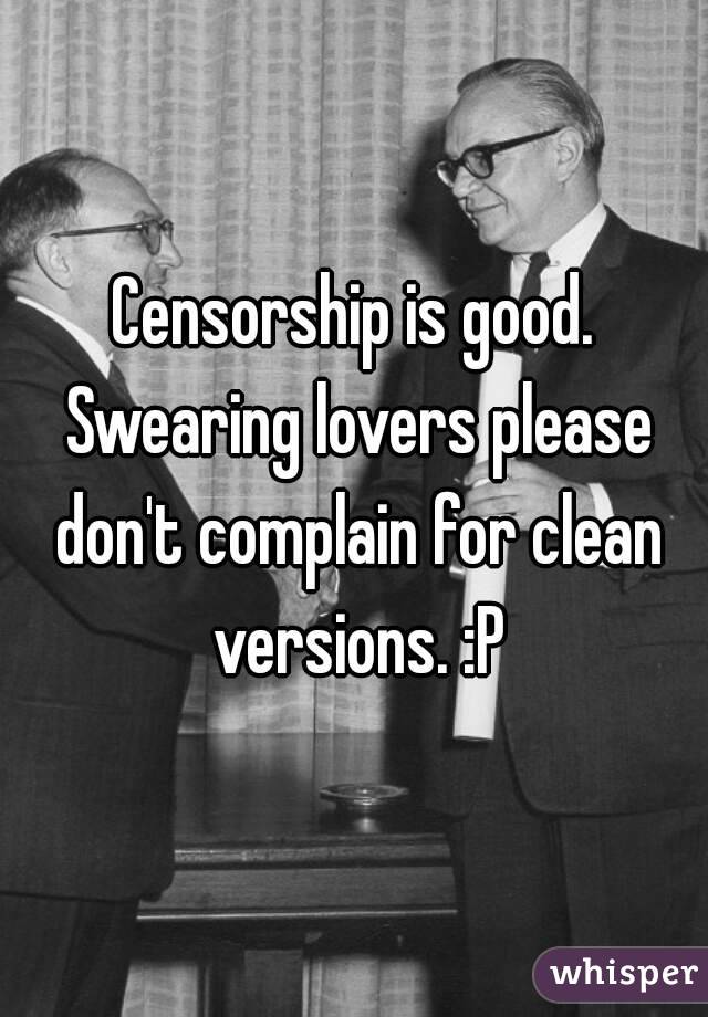 Censorship is good. Swearing lovers please don't complain for clean versions. :P