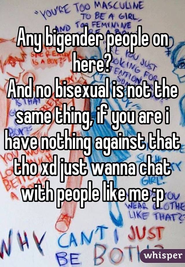 Any bigender people on here?
And no bisexual is not the same thing, if you are i have nothing against that tho xd just wanna chat with people like me :p
