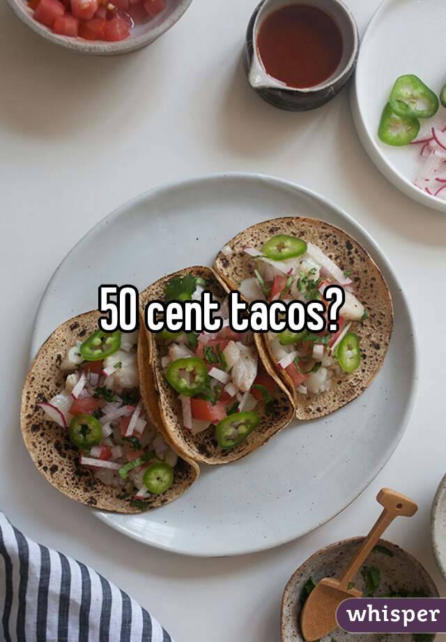 50 cent tacos?
