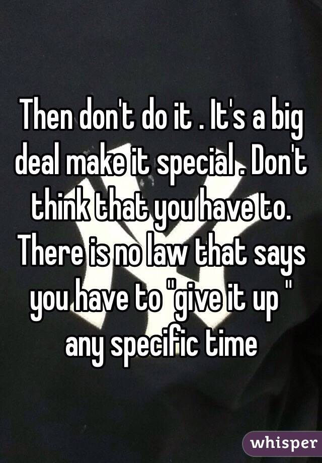 Then don't do it . It's a big deal make it special . Don't think that you have to. There is no law that says you have to "give it up " any specific time 