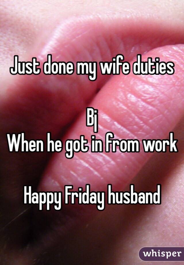 Just done my wife duties 

Bj 
When he got in from work

Happy Friday husband 