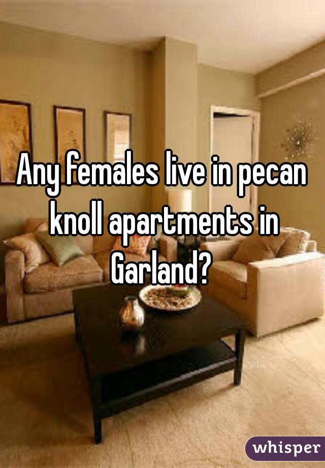 Any females live in pecan knoll apartments in Garland? 