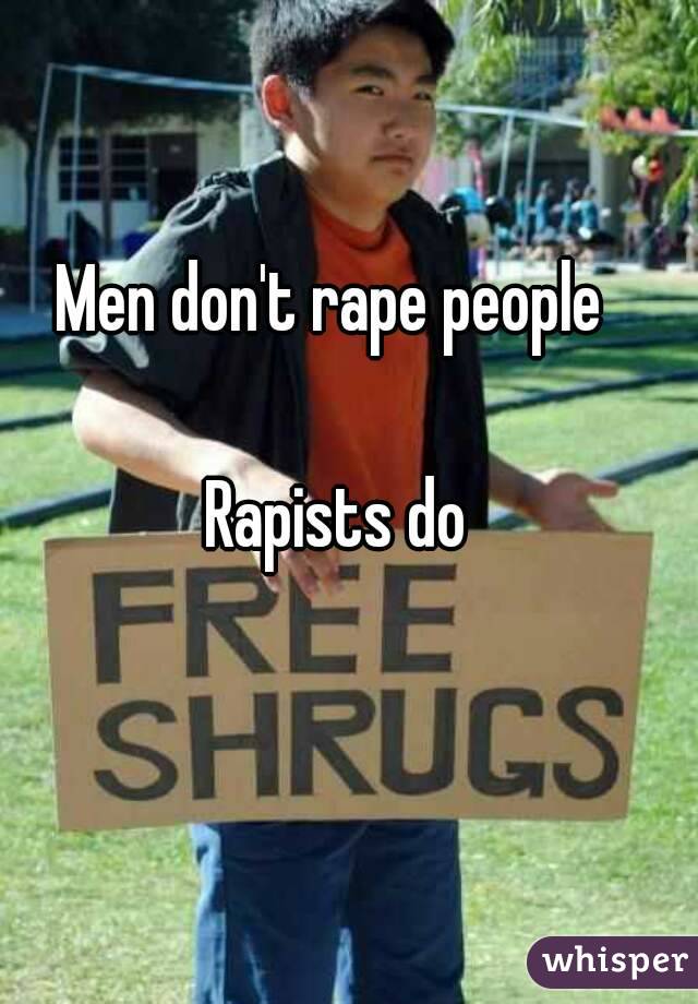 Men don't rape people 

Rapists do