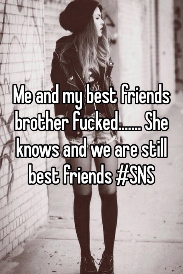 Me And My Best Friends Brother Fucked She Knows And We Are Still Best Friends Sns 