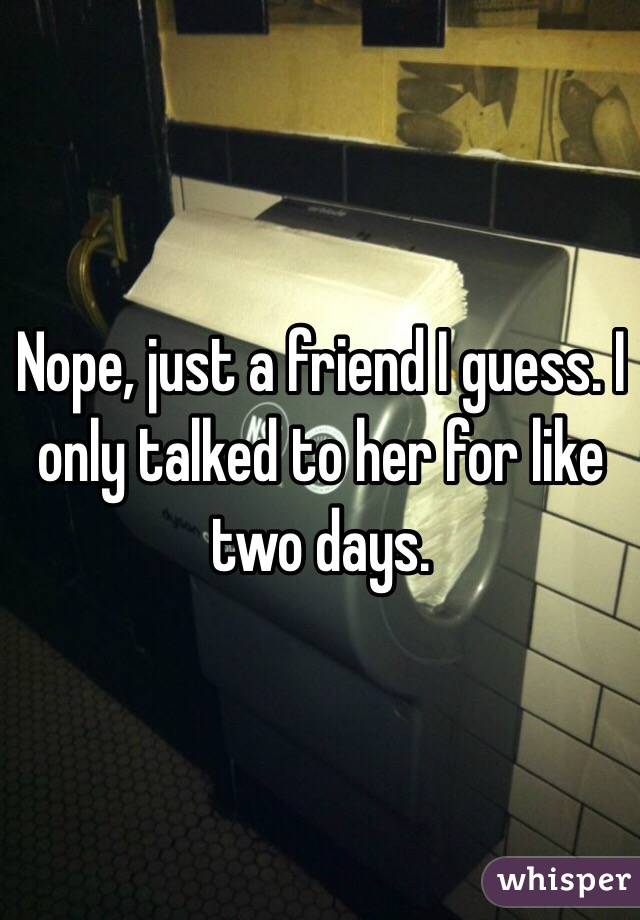 Nope, just a friend I guess. I only talked to her for like two days.
