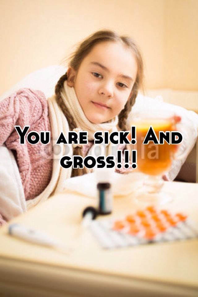 you-are-sick-and-gross