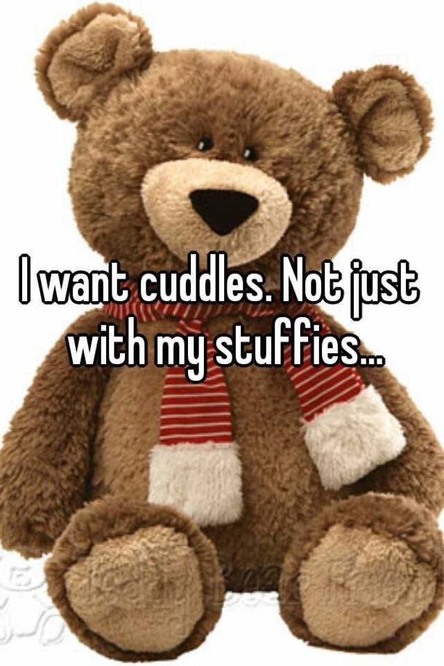 i-want-cuddles-not-just-with-my-stuffies