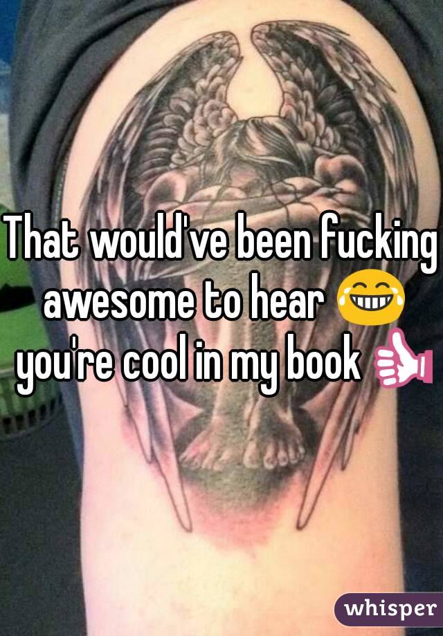 That would've been fucking awesome to hear 😂 you're cool in my book👍