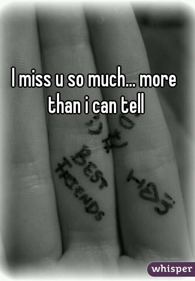 I miss u so much... more than i can tell