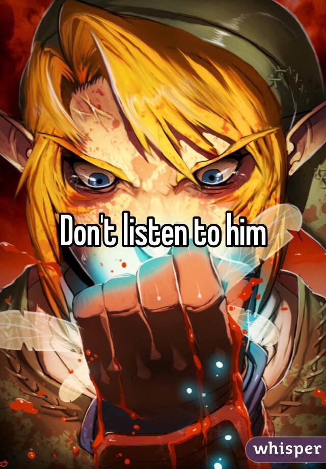 Don't listen to him