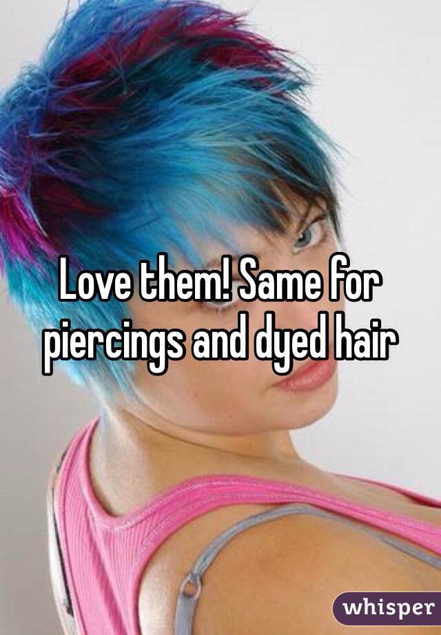 Love them! Same for piercings and dyed hair