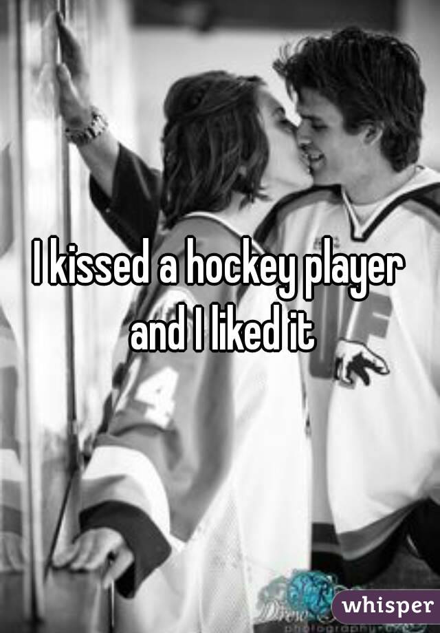 I kissed a hockey player and I liked it