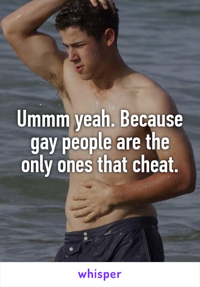 Ummm yeah. Because gay people are the only ones that cheat.