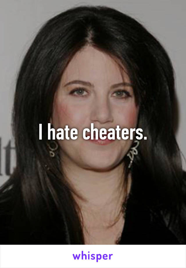 I hate cheaters.