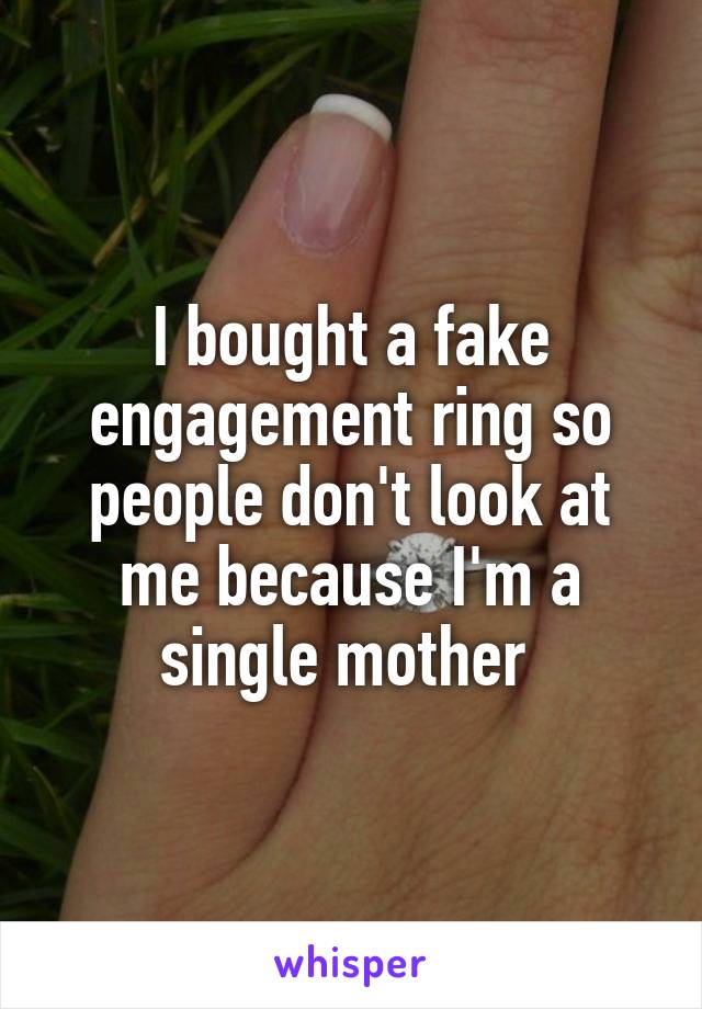 I bought a fake engagement ring so people don't look at me because I'm a single mother 
