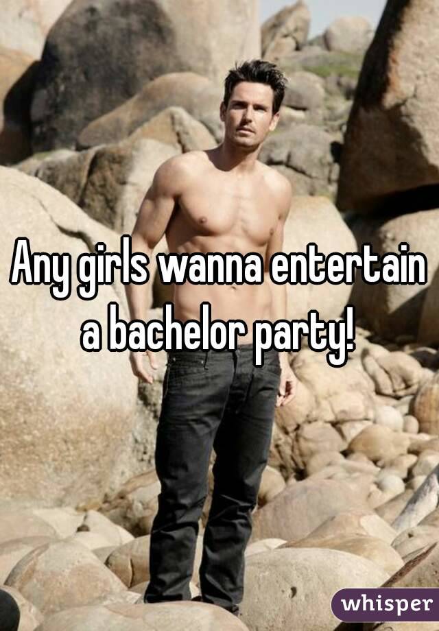 Any girls wanna entertain a bachelor party! 