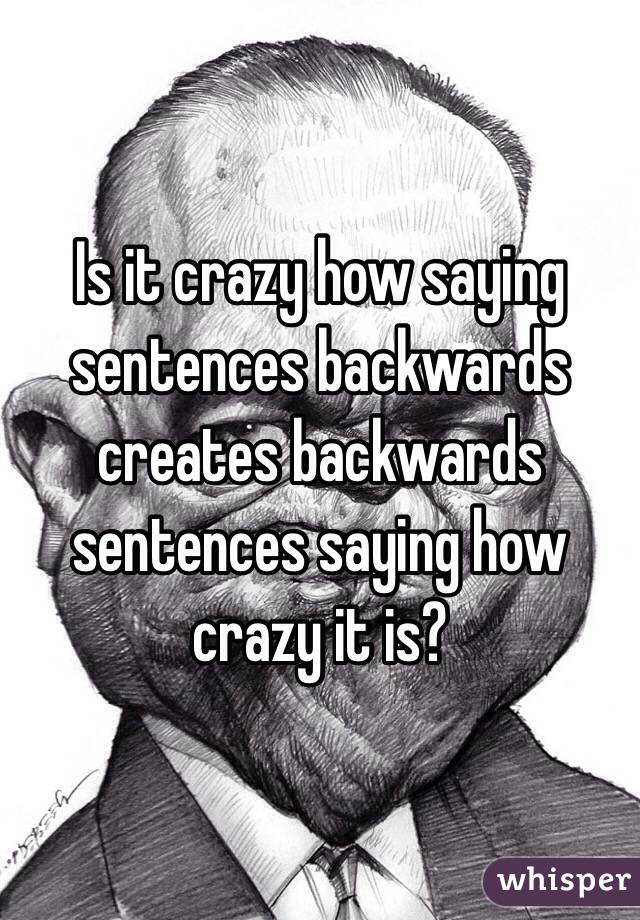 is-it-crazy-how-saying-sentences-backwards-creates-backwards-sentences