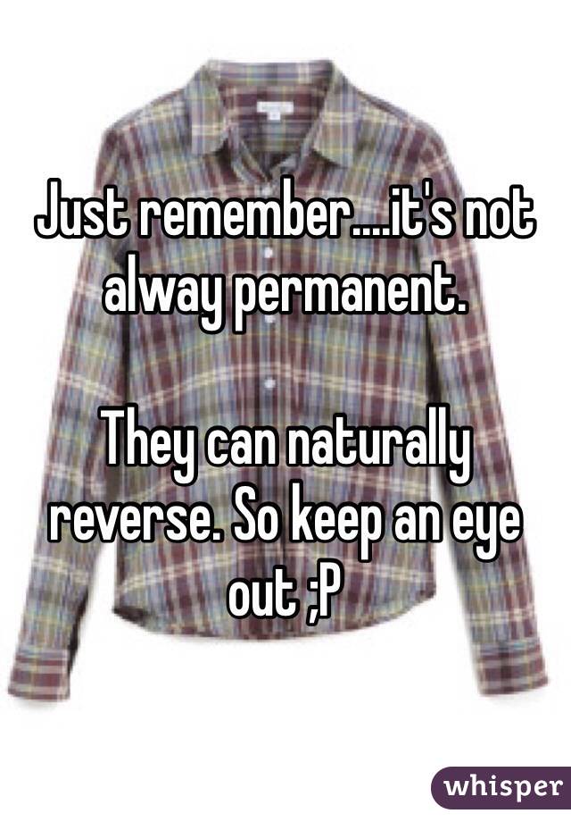 Just remember....it's not alway permanent. 

They can naturally reverse. So keep an eye out ;P
