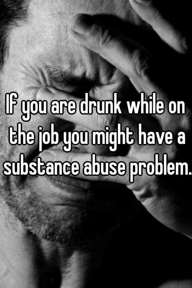 if-you-are-drunk-while-on-the-job-you-might-have-a-substance-abuse-problem