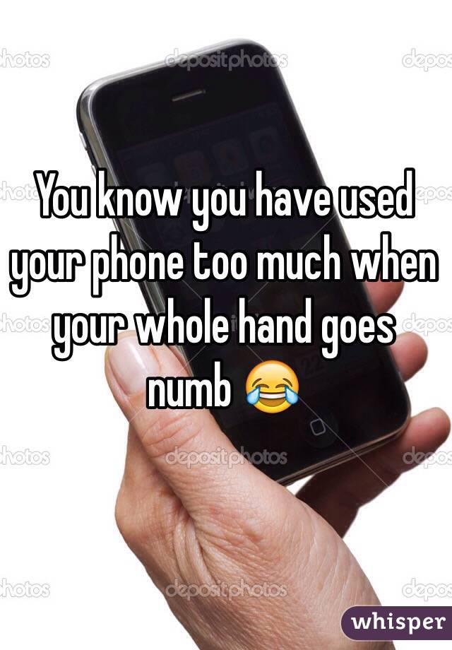 You know you have used your phone too much when your whole hand goes numb 😂