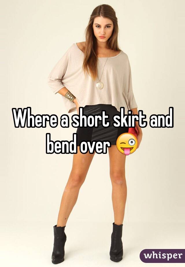 Where a short skirt and bend over 😜