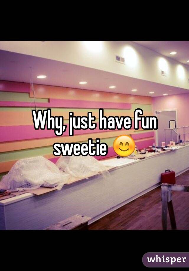 Why, just have fun sweetie 😊