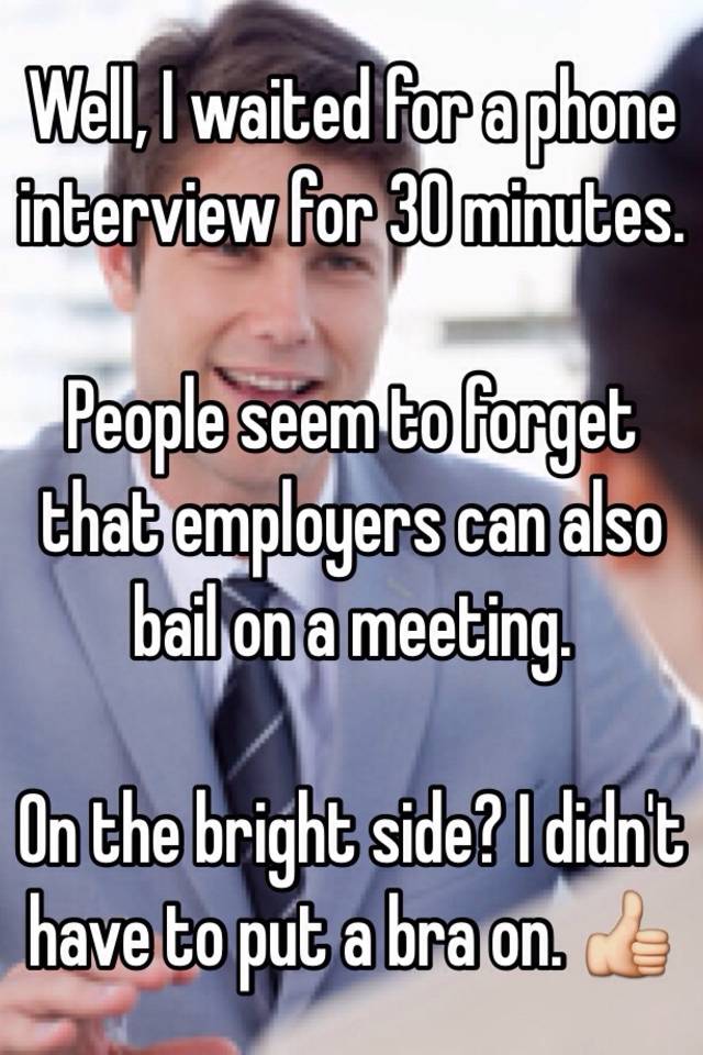 well-i-waited-for-a-phone-interview-for-30-minutes-people-seem-to