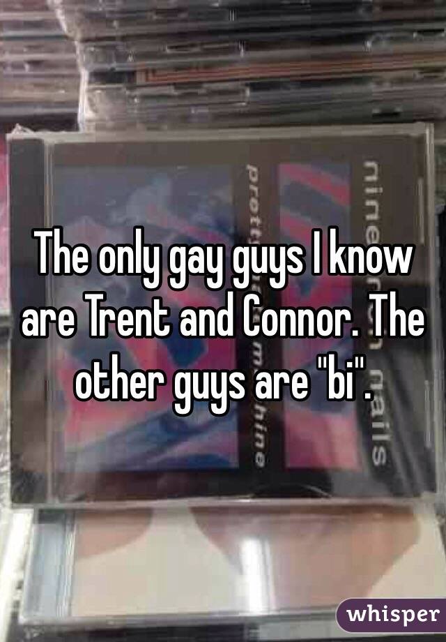 The only gay guys I know are Trent and Connor. The other guys are "bi".