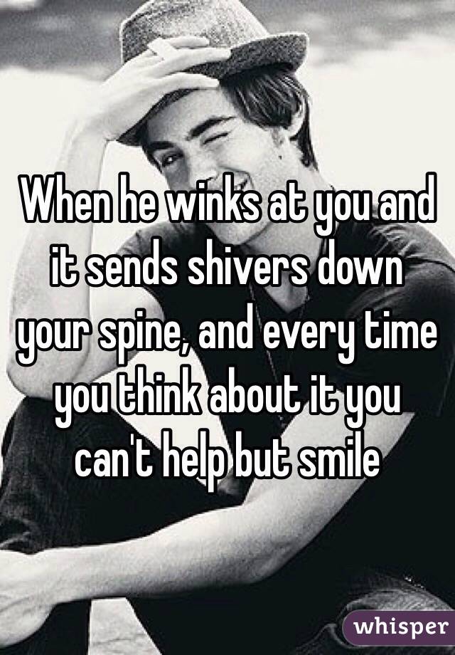 When he winks at you and it sends shivers down your spine, and every time you think about it you can't help but smile