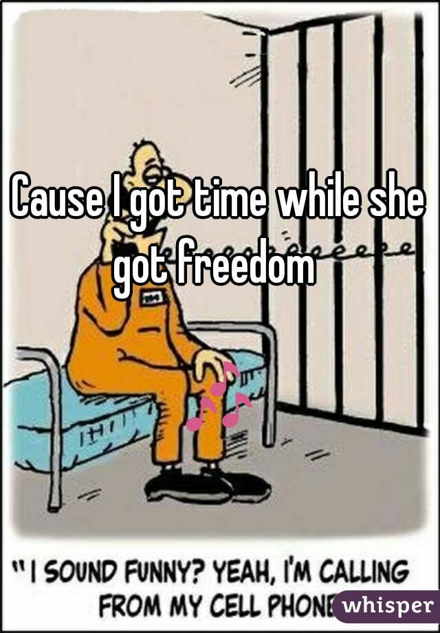 Cause I got time while she got freedom  

🎶