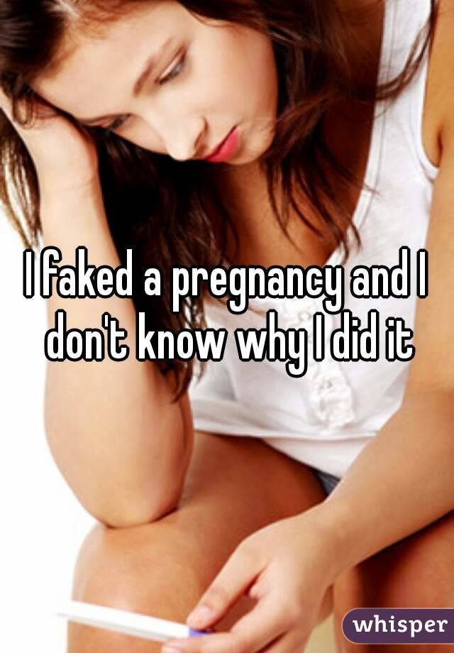 I faked a pregnancy and I don't know why I did it