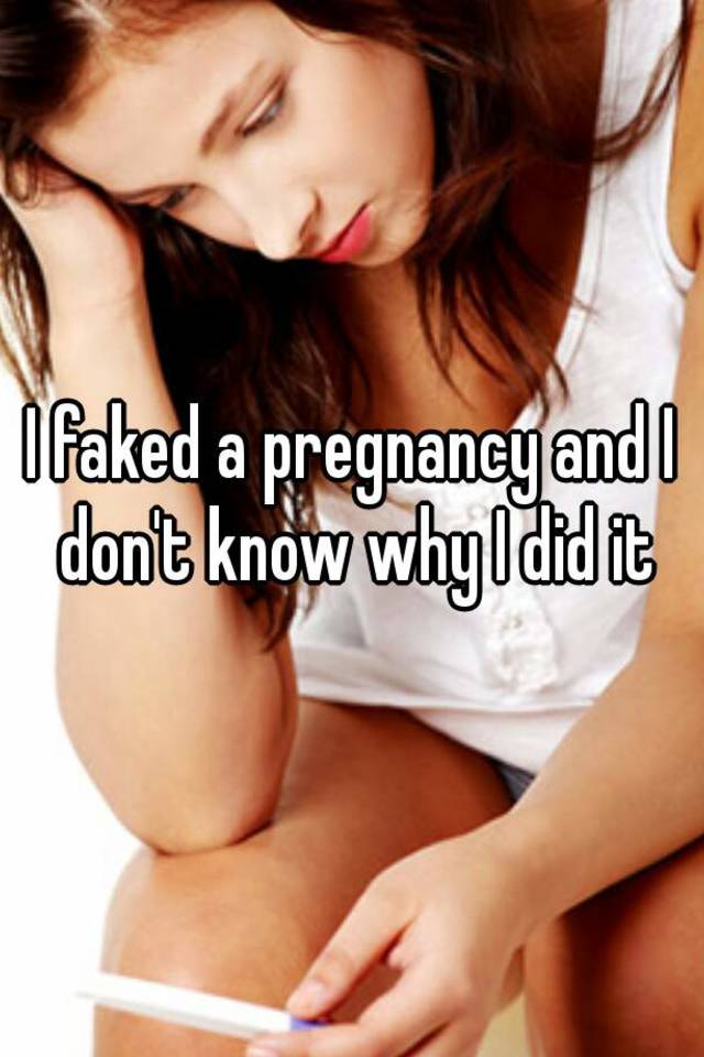 I faked a pregnancy and I don't know why I did it