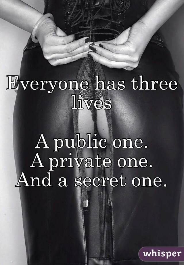 Everyone has three lives

A public one.
A private one.
And a secret one.