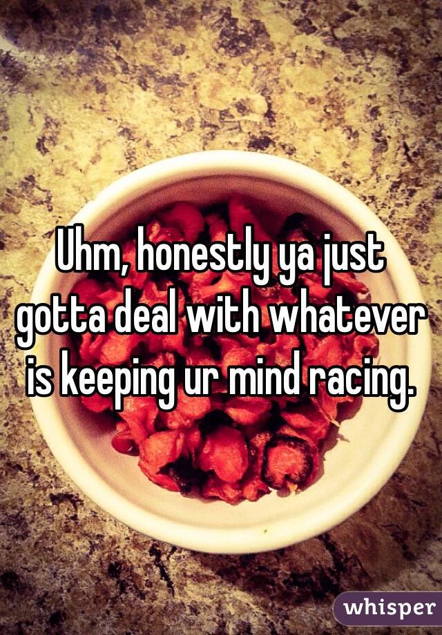 Uhm, honestly ya just gotta deal with whatever is keeping ur mind racing. 