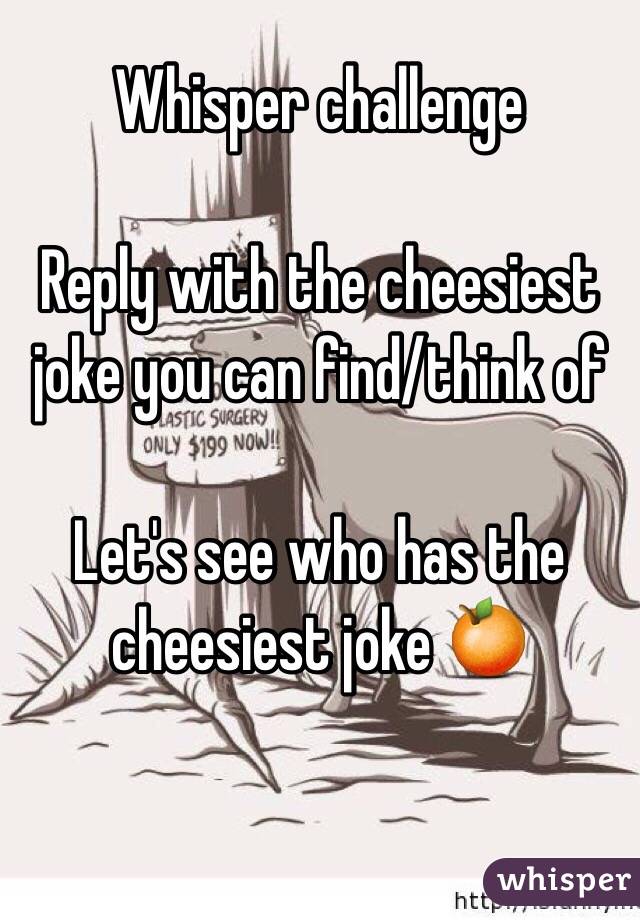 Whisper challenge 

Reply with the cheesiest joke you can find/think of

Let's see who has the cheesiest joke 🍊