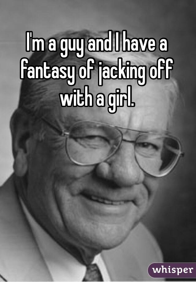 I'm a guy and I have a fantasy of jacking off with a girl. 