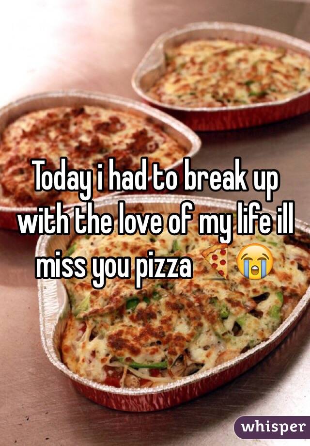 Today i had to break up with the love of my life ill miss you pizza🍕😭 