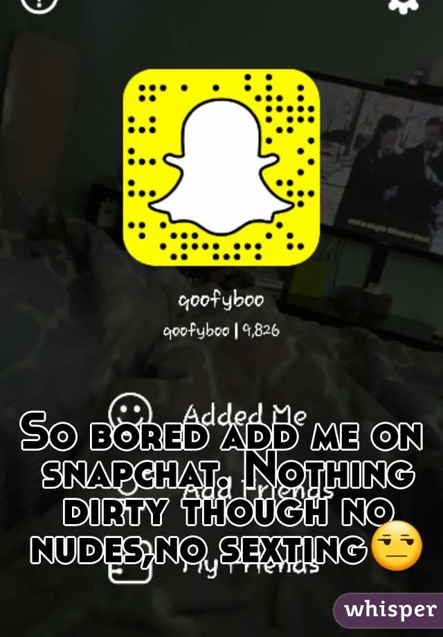 So Bored Add Me On Snapchat Nothing Dirty Tho