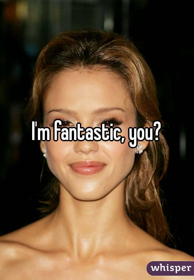 I'm fantastic, you?